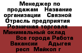 Менеджер по продажам › Название организации ­ Связной › Отрасль предприятия ­ Розничная торговля › Минимальный оклад ­ 24 000 - Все города Работа » Вакансии   . Адыгея респ.,Майкоп г.